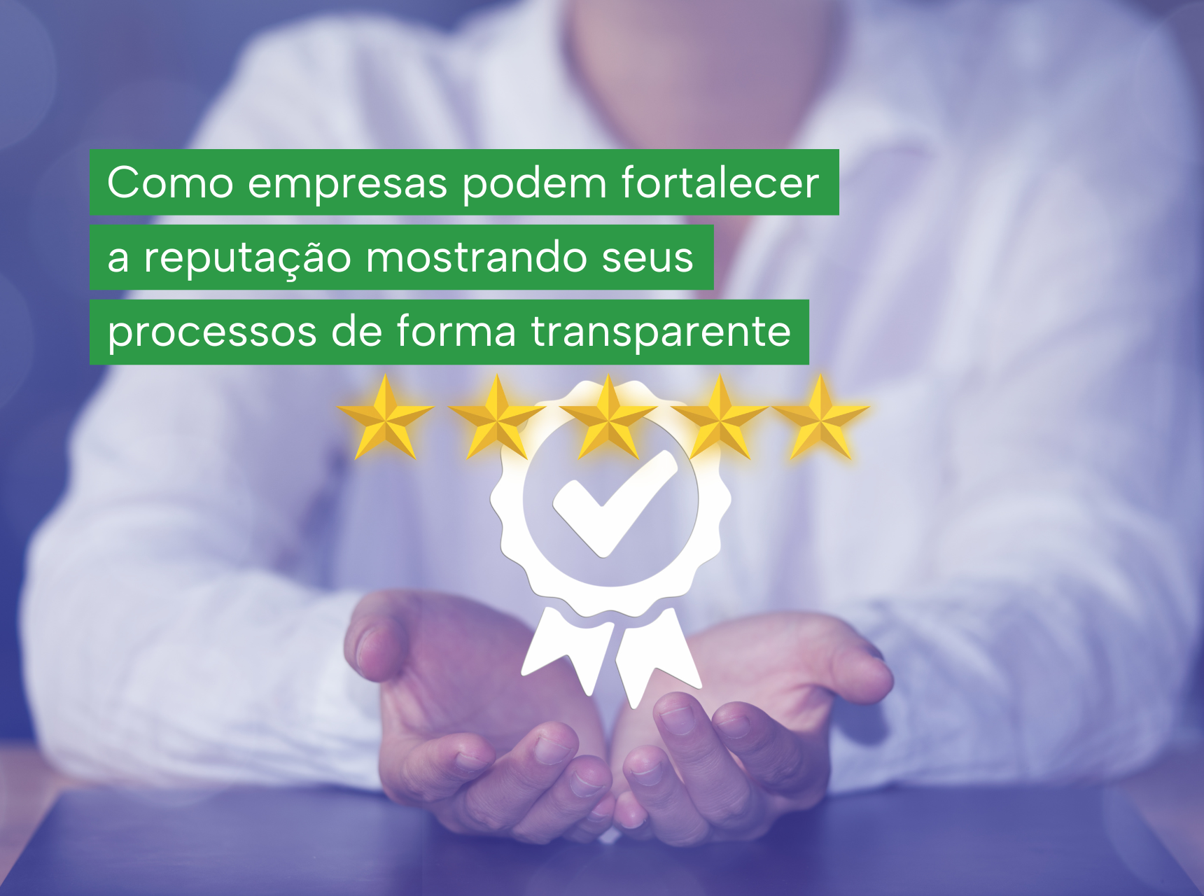 imagem Como empresas podem fortalecer a reputação mostrando seus processos de forma transparente
